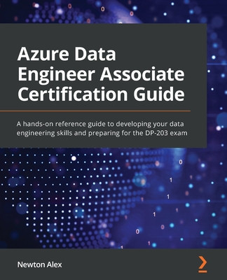 Azure Data Engineer Associate Certification Guide: A hands-on reference guide to developing your data engineering skills and preparing for the DP-203 (Alex Newton)(Paperback)