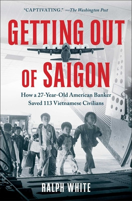 Getting Out of Saigon: How a 27-Year-Old Banker Saved 113 Vietnamese Civilians (White Ralph)(Paperback)