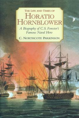 The Life and Times of Horatio Hornblower: A Biography of C.S. Forester's Famous Naval Hero (Parkinson C. Northcote)(Paperback)