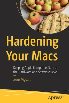 Hardening Your Macs: Keeping Apple Computers Safe at the Hardware and Software Level (Vigo Jr Jesus)(Paperback)