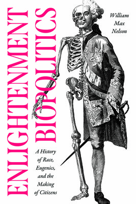 Enlightenment Biopolitics: A History of Race, Eugenics, and the Making of Citizens (Nelson William Max)(Paperback)