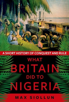 What Britain Did to Nigeria - A Short History of Conquest and Rule (Siollun Max)(Paperback / softback)