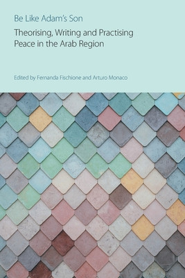 Be Like Adam's Son: Theorising, Writing and Practising Peace in the Arab Region (Fischione Fernanda)(Paperback)