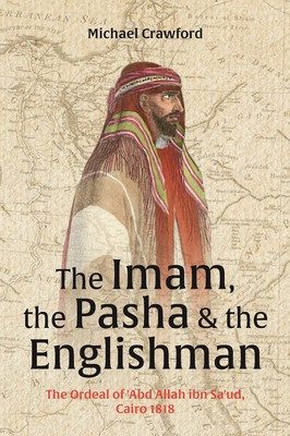 The Imam, the Pasha and the Englishman: The Ordeal of Abd Allah Ibn Saud, Cairo 1818 (Crawford Michael)(Pevná vazba)