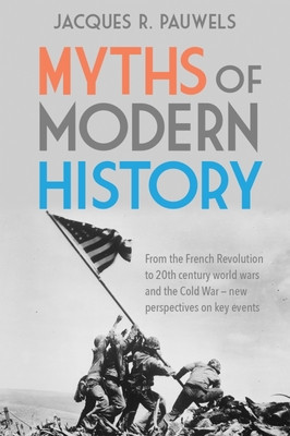 Myths of Modern History: From the French Revolution to the 20th Century World Wars and the Cold War - New Perspectives on Key Events (Pauwels Jacques R.)(Paperback)