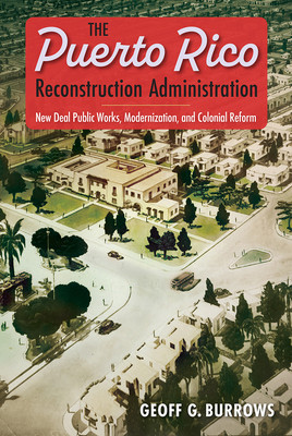 The Puerto Rico Reconstruction Administration: New Deal Public Works, Modernization, and Colonial Reform (Burrows Geoff G.)(Paperback)