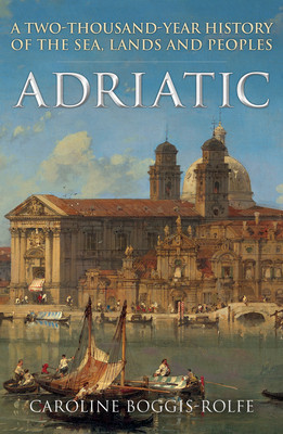 Adriatic: A Two-Thousand-Year History of the Sea, Lands and Peoples (Boggis-Rolfe Caroline)(Paperback)