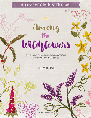 A Love of Cloth & Thread: Among the Wildflowers: Over 25 Original Embroidery Designs with Iron-On Transfers (Rose Tilly)(Paperback)
