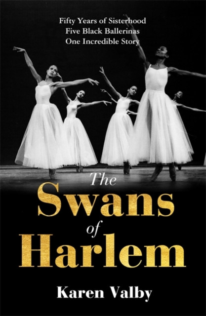 Swans of Harlem - Fifty years of sisterhood, five black ballerinas, one incredible story (Valby Karen)(Pevná vazba)