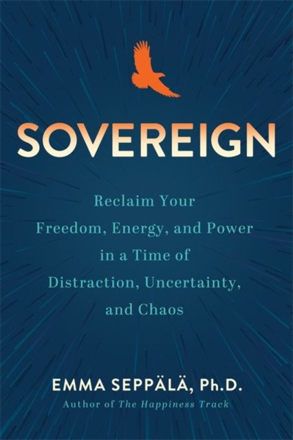 Sovereign - Reclaim Your Freedom, Energy and Power in a Time of Distraction, Uncertainty and Chaos (Seppala Emma)(Paperback / softback)