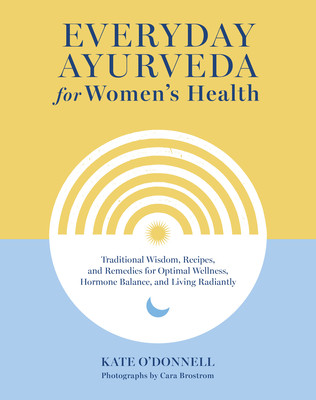 Everyday Ayurveda for Women's Health: Traditional Wisdom, Recipes, and Remedies for Optimal Wellness, Hormone Balance, and Living Radiantly (O'Donnell Kate)(Pevná vazba)