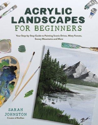 Acrylic Landscapes for Beginners: Your Step-By-Step Guide to Painting Scenic Drives, Misty Forests, Snowy Mountains and More (Johnston Sarah)(Paperback)