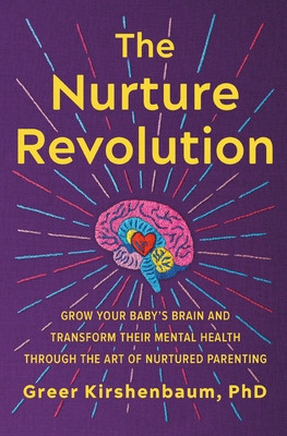 The Nurture Revolution: Grow Your Baby's Brain and Transform Their Mental Health Through the Art of Nurtured Parenting (Kirshenbaum Phd Greer)(Paperback)