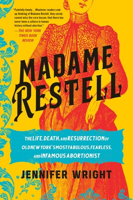 Madame Restell: The Life, Death, and Resurrection of Old New York's Most Fabulous, Fearless, and Infamous Abortionist (Wright Jennifer)(Paperback)