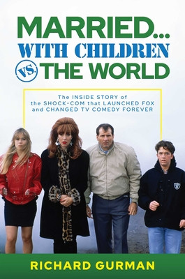 Married... with Children vs. the World: The Inside Story of the Shock-Com That Launched Fox and Changed TV Comedy Forever (Gurman Richard)(Pevná vazba)