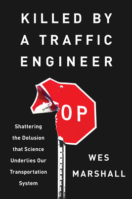 Killed by a Traffic Engineer: Shattering the Delusion That Science Underlies Our Transportation System (Marshall Wes)(Paperback)