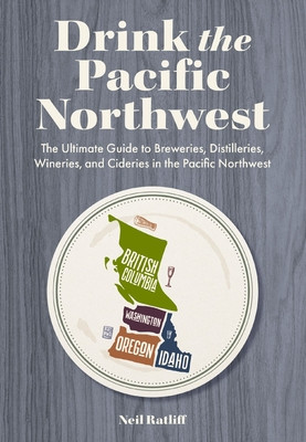 Drink the Pacific Northwest: The Ultimate Guide to Breweries, Distilleries, and Wineries in the Northwest (Ratliff Neil)(Paperback)