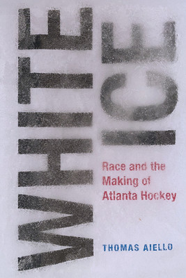 White Ice: Race and the Making of Atlanta Hockey (Aiello Thomas)(Pevná vazba)