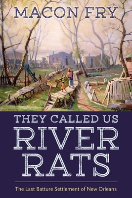 They Called Us River Rats: The Last Batture Settlement of New Orleans (Fry Macon)(Paperback)