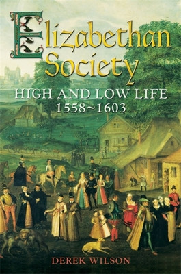 Elizabethan Society: High and Low Life, 1558-1603 (Wilson Derek)(Paperback)
