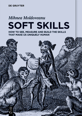Soft Skills: How to See, Measure and Build the Skills That Make Us Uniquely Human (Moldoveanu Mihnea)(Paperback)