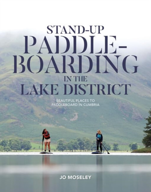 Stand-up Paddleboarding in the Lake District - Beautiful places to paddleboard in Cumbria (Jo Moseley)(Paperback / softback)