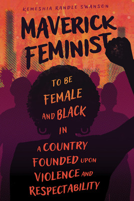 Maverick Feminist: To Be Female and Black in a Country Founded Upon Violence and Respectability (Swanson Kemeshia Randle)(Paperback)