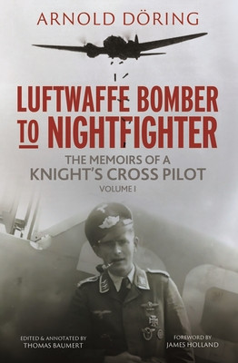 Luftwaffe Bomber to Nightfighter: Volume I: The Memoirs of a Knight's Cross Pilot (Doring Arnold)(Pevná vazba)