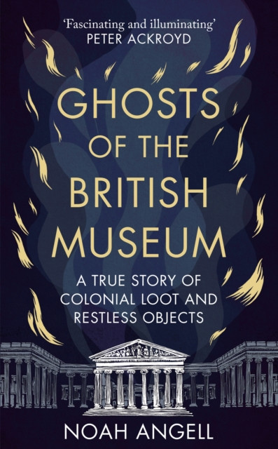 Ghosts of the British Museum - A True Story of Colonial Loot and Restless Objects (Angell Noah)(Pevná vazba)