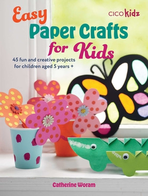 Easy Paper Crafts for Kids: 45 Fun and Creative Projects for Children Aged 5 Years + (Woram Catherine)(Paperback)
