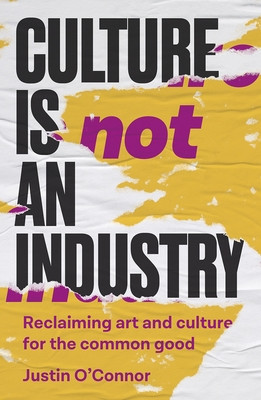 Culture Is Not an Industry: Reclaiming Art and Culture for the Common Good (O'Connor Justin)(Pevná vazba)
