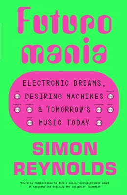 Futuromania - Electronic Dreams, Desiring Machines and Tomorrows Music Today (Reynolds Simon)(Pevná vazba)