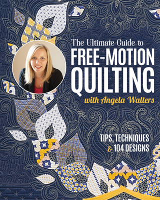 The Ultimate Guide to Free-Motion Quilting with Angela Walters: Tips, Techniques & 104 Designs (Walters Angela)(Paperback)
