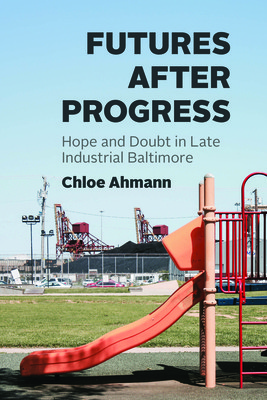Futures After Progress: Hope and Doubt in Late Industrial Baltimore (Ahmann Chloe)(Paperback)