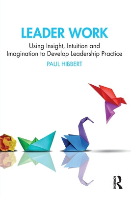 Leader Work: Using Insight, Intuition and Imagination to Develop Leadership Practice (Hibbert Paul)(Paperback)