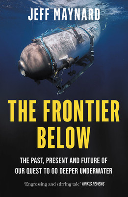 The Frontier Below: The Past, Present and Future of Our Quest to Go Deeper Underwater (Maynard Jeff)(Paperback)