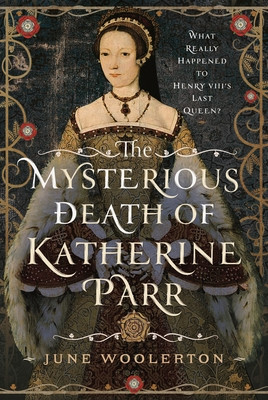 The Mysterious Death of Katherine Parr: What Really Happened to Henry VIII's Last Queen? (Woolerton June)(Pevná vazba)