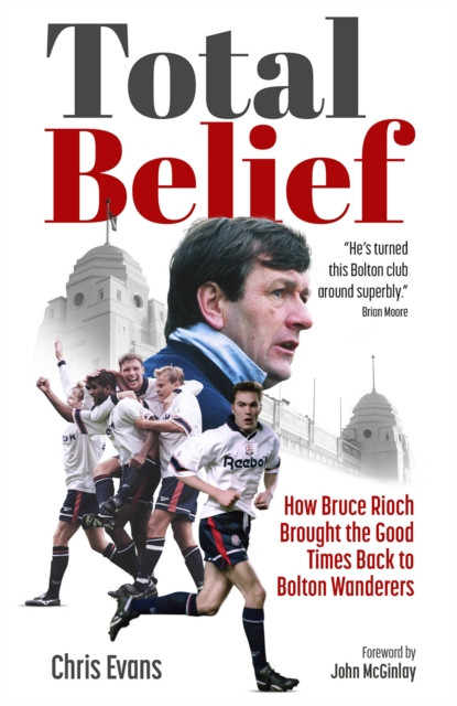 Total Belief - How Bruce Rioch Brought the Good Times Back to Bolton Wanderers (Evans Chris)(Pevná vazba)