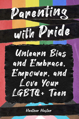 Parenting with Pride: Unlearn Bias and Embrace, Empower, and Love Your LGBTQ+ Teen (Hester Heather)(Paperback)