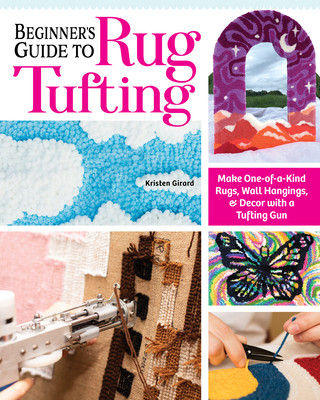 Beginner's Guide to Rug Tufting: Make One-Of-A-Kind Rugs, Wall Hangings, and Dcor with a Tufting Gun (Girard Kristen)(Paperback)