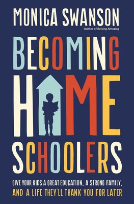 Becoming Homeschoolers: Give Your Kids a Great Education, a Strong Family, and a Life They'll Thank You for Later (Swanson Monica)(Paperback)
