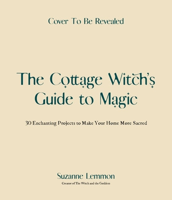 The Cottage Witch's Guide to Magic: 25 Enchanting Projects to Make Your Home More Sacred (Lemmon Suzanne)(Paperback)
