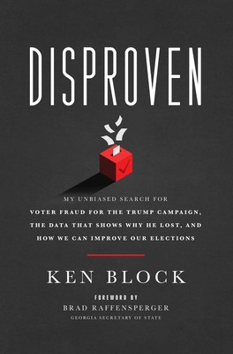 Disproven: My Unbiased Search for Voter Fraud for the Trump Campaign, the Data That Shows Why He Lost, and How We Can Improve Our (Block Ken)(Pevná vazba)