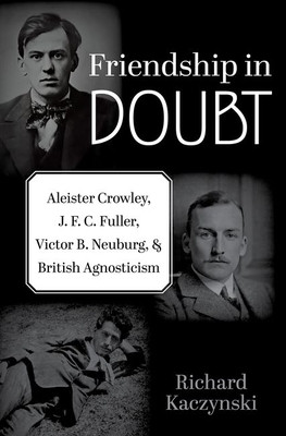 Friendship in Doubt: Aleister Crowley, J. F. C. Fuller, Victor B. Neuburg, and British Agnosticism (Kaczynski Richard)(Pevná vazba)