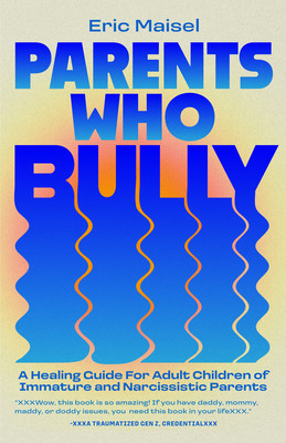 Parents Who Bully: A Healing Guide for Adult Children of Immature, Narcissistic and Authoritarian Parents (Maisel Eric)(Paperback)