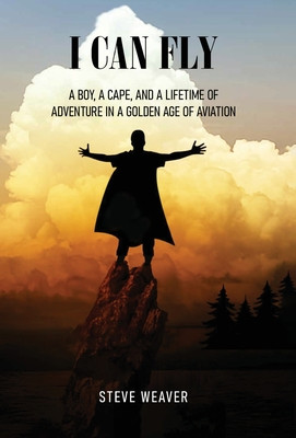 I Can Fly: A Boy, a Cape, and a Lifetime of Adventure in a Golden Age of Aviation (Weaver Steve)(Pevná vazba)