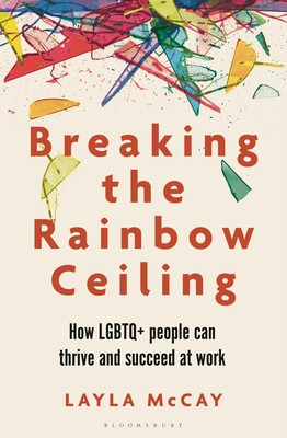 Breaking the Rainbow Ceiling: How LGBTQ+ People Can Thrive and Succeed at Work (McCay Layla)(Paperback)