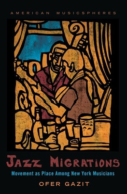 Jazz Migrations: Movement as Place Among New York Musicians (Gazit Ofer)(Paperback)