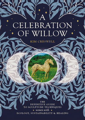 A Celebration of Willow: The Definitive Guide to Sculpture Techniques Woven with Ecology, Sustainability and Healing (Creswell Kim)(Paperback)