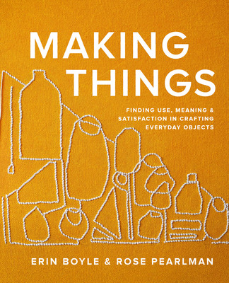 Making Things: Finding Use, Meaning, and Satisfaction in Crafting Everyday Objects (Boyle Erin)(Pevná vazba)